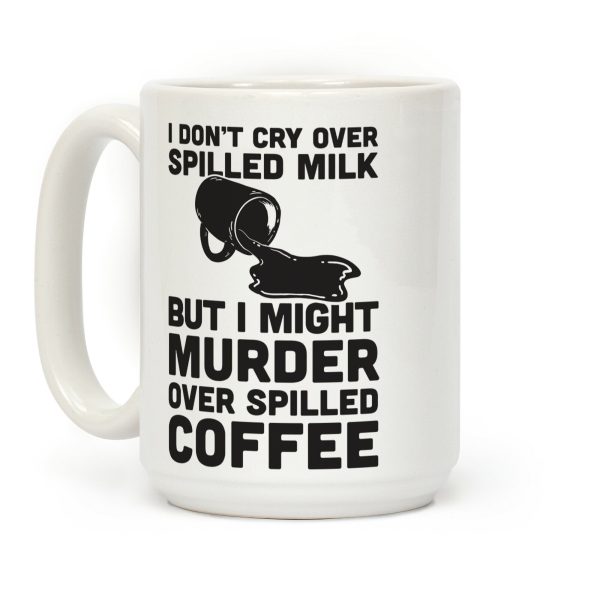 I Don't Cry Over Spilled Milk But I Might Murder Over Spilled Coffee Coffee Mug I Don't Cry Over Spilled Milk But I Might Murder Over Spilled Coffee Coffee Mug