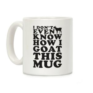 I Don't Even Know How I Goat This Mug Coffee Mug
