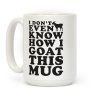 I Don't Even Know How I Goat This Mug Coffee Mug
