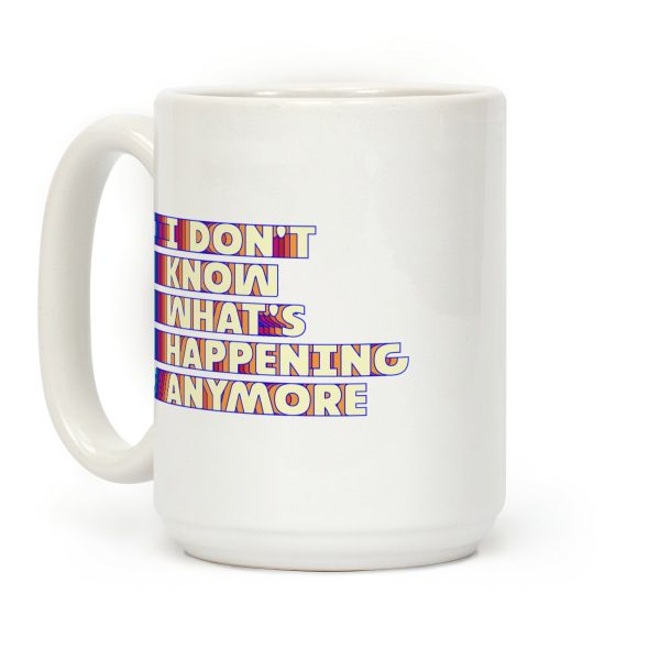 I Don't Know What's Happening Anymore Coffee Mug I Don't Know What's Happening Anymore Coffee Mug