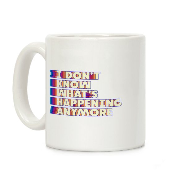 I Don't Know What's Happening Anymore Coffee Mug I Don't Know What's Happening Anymore Coffee Mug