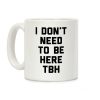 I Don't Need To Be Here TBH Coffee Mug I Don't Need To Be Here TBH Coffee Mug
