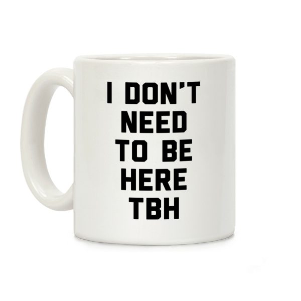 I Don't Need To Be Here TBH Coffee Mug I Don't Need To Be Here TBH Coffee Mug