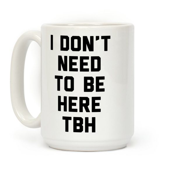 I Don't Need To Be Here TBH Coffee Mug I Don't Need To Be Here TBH Coffee Mug