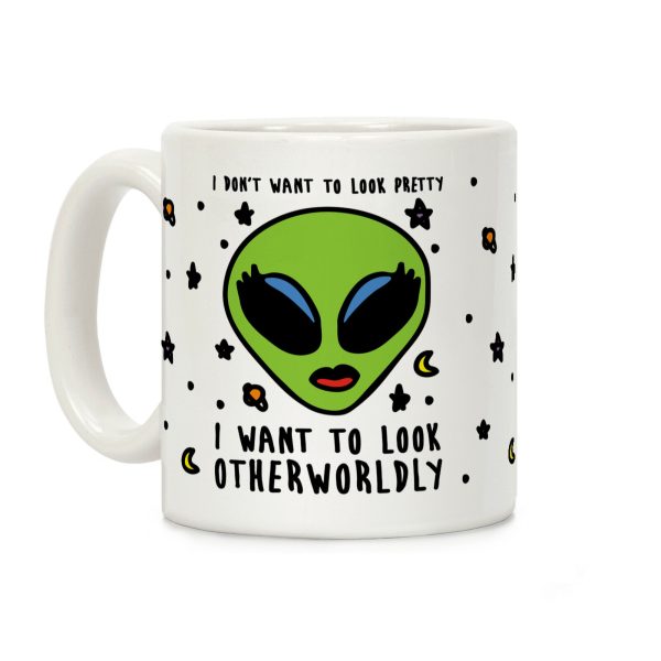 I Don't Want To Look Pretty I Want To Look Otherworldly Coffee Mug I Don't Want To Look Pretty I Want To Look Otherworldly Coffee Mug