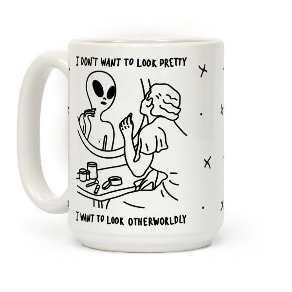 I Don't Want To Look Pretty I Want To Look Otherworldly Vanity Coffee Mug I Don't Want To Look Pretty I Want To Look Otherworldly Vanity Coffee Mug