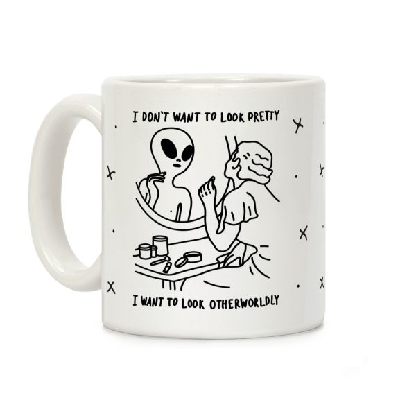 I Don't Want To Look Pretty I Want To Look Otherworldly Vanity Coffee Mug I Don't Want To Look Pretty I Want To Look Otherworldly Vanity Coffee Mug