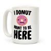 I Donut Want To Be Here Coffee Mug I Donut Want To Be Here Coffee Mug