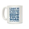 I Got 99 Problems & You're Going To Show Your Work On All Of Them Coffee Mug I Got 99 Problems & You're Going To Show Your Work On All Of Them Coffee Mug