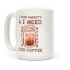 I Have Anxiety & I Need Iced Coffee Coffee Mug I Have Anxiety & I Need Iced Coffee Coffee Mug