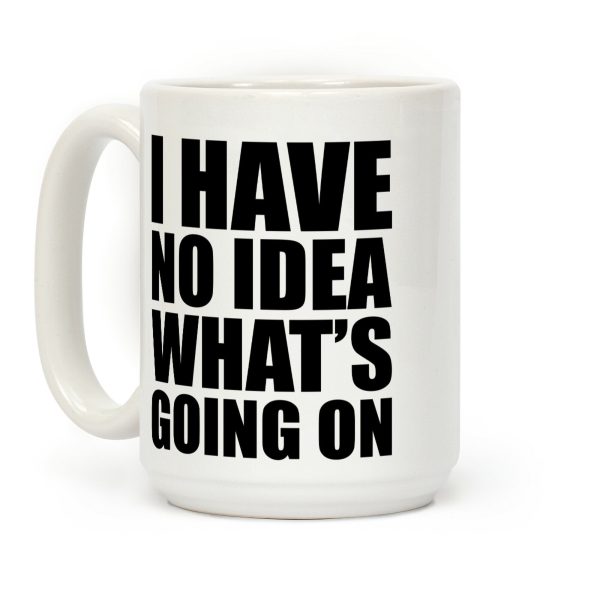 I Have No Idea What's Going On Coffee Mug I Have No Idea What's Going On Coffee Mug