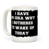 I Have No Idea Why I Bothered To Wake Up Today Coffee Mug I Have No Idea Why I Bothered To Wake Up Today Coffee Mug
