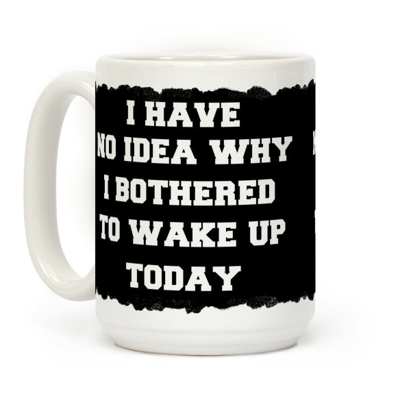 I Have No Idea Why I Bothered To Wake Up Today Coffee Mug I Have No Idea Why I Bothered To Wake Up Today Coffee Mug