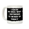 I Have No Idea Why I Bothered To Wake Up Today Coffee Mug I Have No Idea Why I Bothered To Wake Up Today Coffee Mug