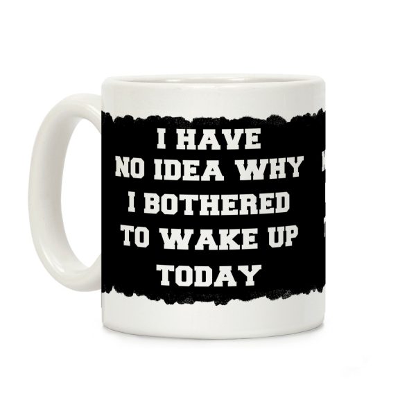 I Have No Idea Why I Bothered To Wake Up Today Coffee Mug I Have No Idea Why I Bothered To Wake Up Today Coffee Mug