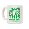 I Have Nothing To Do This Weekend No Teacher Ever Coffee Mug I Have Nothing To Do This Weekend No Teacher Ever Coffee Mug