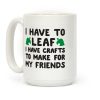 I Have To Leaf, I Have Crafts To Make For My Friends Coffee Mug I Have To Leaf, I Have Crafts To Make For My Friends Coffee Mug