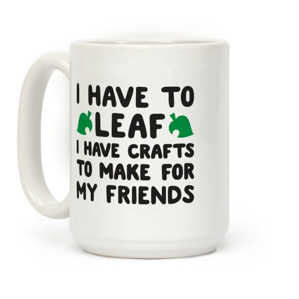 I Have To Leaf, I Have Crafts To Make For My Friends Coffee Mug I Have To Leaf, I Have Crafts To Make For My Friends Coffee Mug