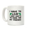 I Have To Leaf, I Have Crafts To Make For My Friends Coffee Mug I Have To Leaf, I Have Crafts To Make For My Friends Coffee Mug