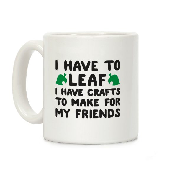 I Have To Leaf, I Have Crafts To Make For My Friends Coffee Mug I Have To Leaf, I Have Crafts To Make For My Friends Coffee Mug