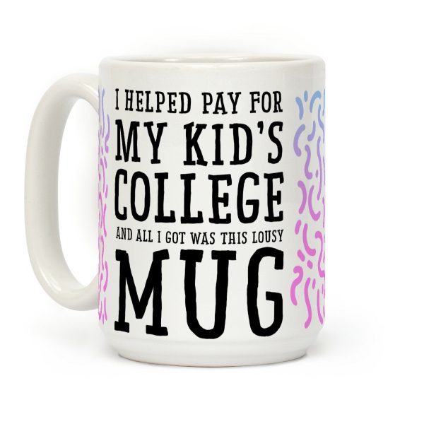 I Helped Pay for My Kid's College and All I Got Was This Lousy Mug Coffee Mug I Helped Pay for My Kid's College and All I Got Was This Lousy Mug Coffee Mug