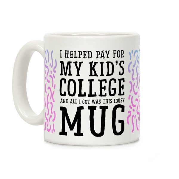 I Helped Pay for My Kid's College and All I Got Was This Lousy Mug Coffee Mug I Helped Pay for My Kid's College and All I Got Was This Lousy Mug Coffee Mug
