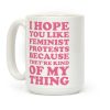 I Hope You Like Feminist Protests Coffee Mug I Hope You Like Feminist Protests Coffee Mug