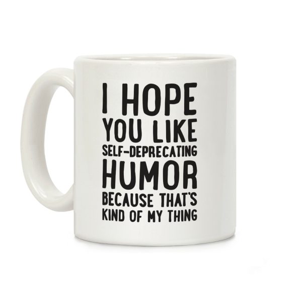 I Hope You Like Self Deprecating Humor Because That's Kind Of My Thing Coffee Mug I Hope You Like Self Deprecating Humor Because That's Kind Of My Thing Coffee Mug