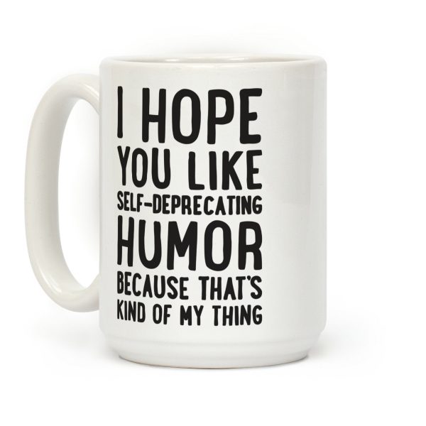 I Hope You Like Self Deprecating Humor Because That's Kind Of My Thing Coffee Mug I Hope You Like Self Deprecating Humor Because That's Kind Of My Thing Coffee Mug
