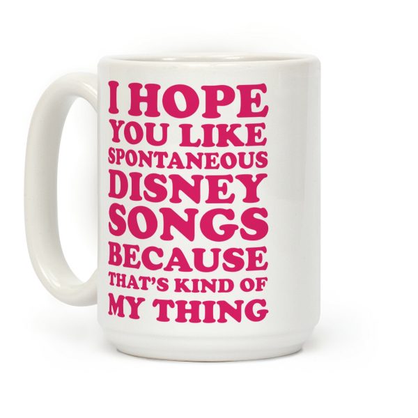I Hope You Like Spontaneous Disney Songs Because That's Kind Of My Thing Coffee Mug I Hope You Like Spontaneous Disney Songs Because That's Kind Of My Thing Coffee Mug