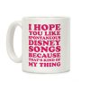 I Hope You Like Spontaneous Disney Songs Because That's Kind Of My Thing Coffee Mug I Hope You Like Spontaneous Disney Songs Because That's Kind Of My Thing Coffee Mug