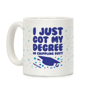 I Just Got My Degree! (In Crippling Debt) Coffee Mug