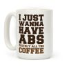 I Just Wanna Have Abs... olutely All The Coffee Coffee Mug I Just Wanna Have Abs... olutely All The Coffee Coffee Mug