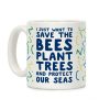 I Just Want To Save The Bees, Plant Trees And Protect The Seas Coffee Mug I Just Want To Save The Bees, Plant Trees And Protect The Seas Coffee Mug
