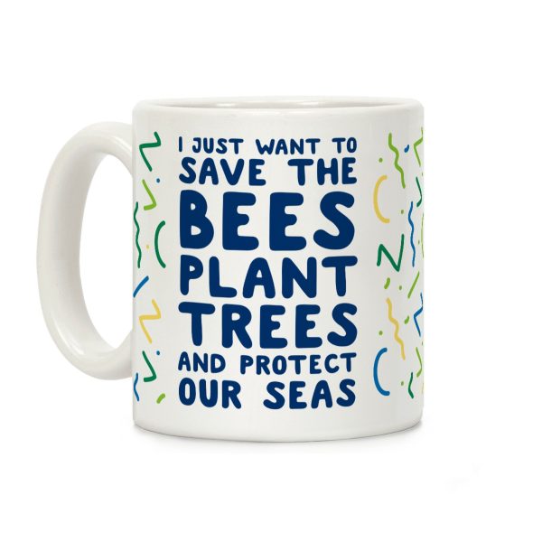 I Just Want To Save The Bees, Plant Trees And Protect The Seas Coffee Mug I Just Want To Save The Bees, Plant Trees And Protect The Seas Coffee Mug