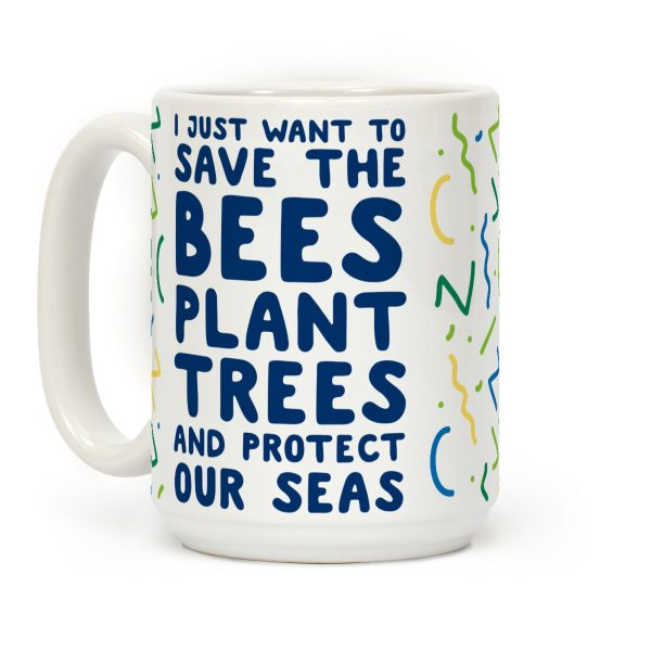 I Just Want To Save The Bees, Plant Trees And Protect The Seas Coffee Mug I Just Want To Save The Bees, Plant Trees And Protect The Seas Coffee Mug
