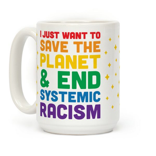 I Just Want To Save The Planet & End Systemic Racism Coffee Mug I Just Want To Save The Planet & End Systemic Racism Coffee Mug