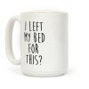I Left My Bed For This? Coffee Mug I Left My Bed For This? Coffee Mug