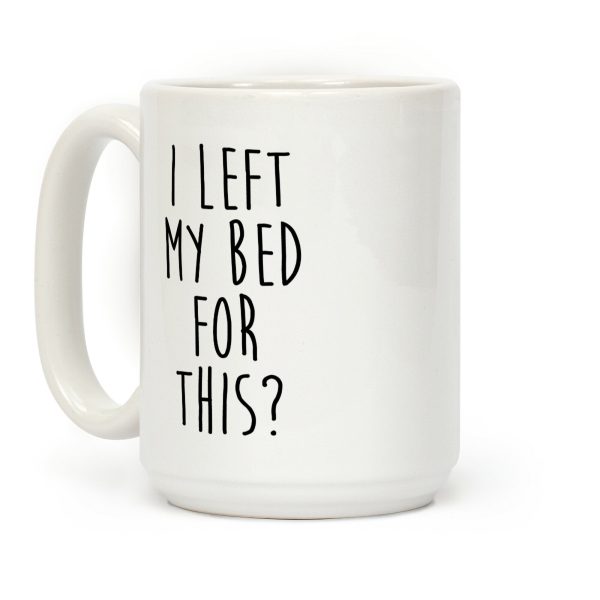 I Left My Bed For This? Coffee Mug I Left My Bed For This? Coffee Mug