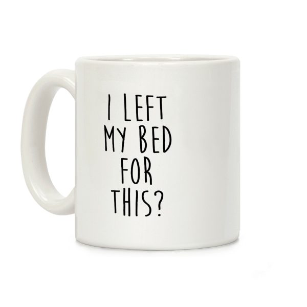I Left My Bed For This? Coffee Mug I Left My Bed For This? Coffee Mug