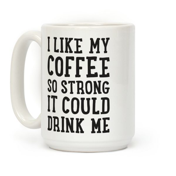 I Like My Coffee So Strong It Could Drink Me Coffee Mug I Like My Coffee So Strong It Could Drink Me Coffee Mug
