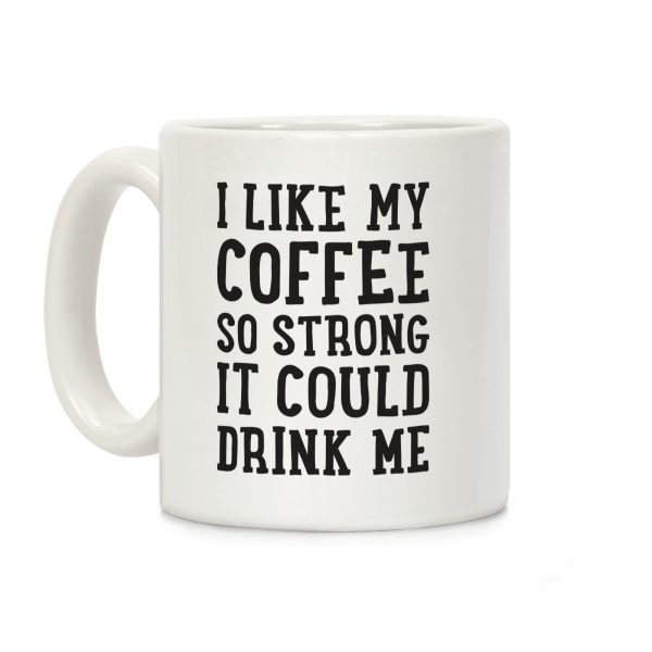 I Like My Coffee So Strong It Could Drink Me Coffee Mug I Like My Coffee So Strong It Could Drink Me Coffee Mug