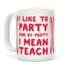 I Like to Party and by Party I Mean Teach Coffee Mug I Like to Party and by Party I Mean Teach Coffee Mug