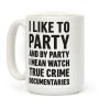 I Like To Party And By Party I Mean Watch True Crime Documentaries Coffee Mug I Like To Party And By Party I Mean Watch True Crime Documentaries Coffee Mug