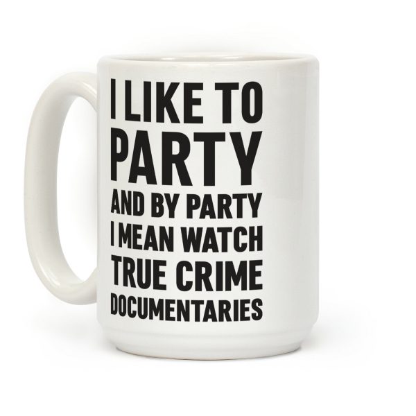 I Like To Party And By Party I Mean Watch True Crime Documentaries Coffee Mug I Like To Party And By Party I Mean Watch True Crime Documentaries Coffee Mug