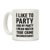 I Like To Party And By Party I Mean Watch True Crime Documentaries Coffee Mug I Like To Party And By Party I Mean Watch True Crime Documentaries Coffee Mug