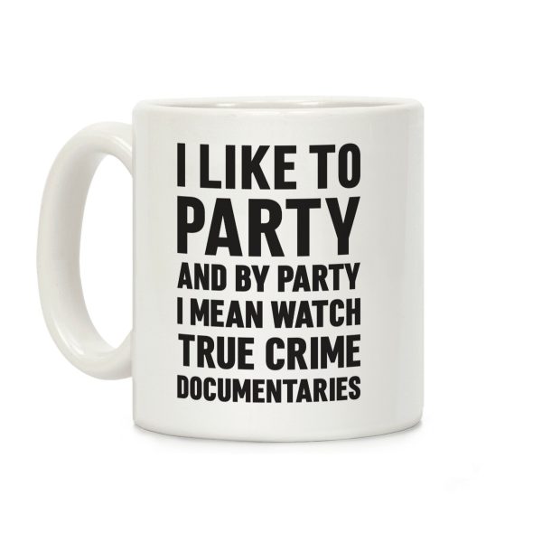I Like To Party And By Party I Mean Watch True Crime Documentaries Coffee Mug I Like To Party And By Party I Mean Watch True Crime Documentaries Coffee Mug