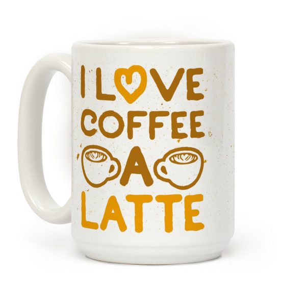 I Love Coffee A Latte Coffee Mug I Love Coffee A Latte Coffee Mug