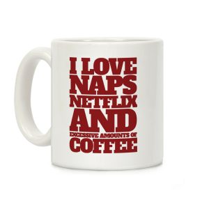 I Love Naps, Netflix, And Excessive Amounts Of Coffee Coffee Mug