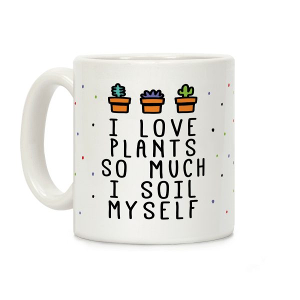 I Love Plants So Much I Soil Myself Coffee Mug I Love Plants So Much I Soil Myself Coffee Mug